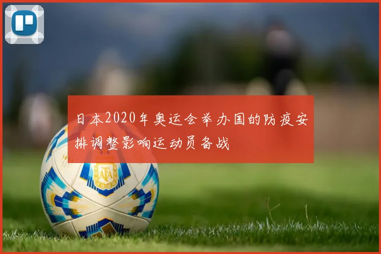 日本2020年奥运会举办国的防疫安排调整影响运动员备战