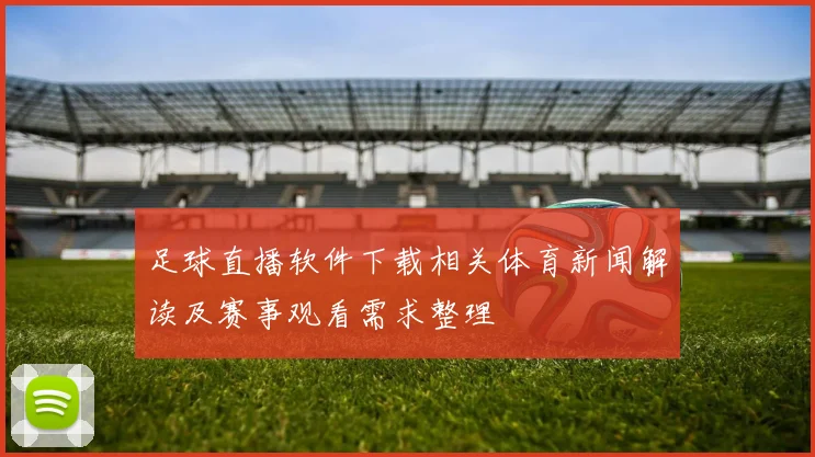 足球直播软件下载相关体育新闻解读及赛事观看需求整理