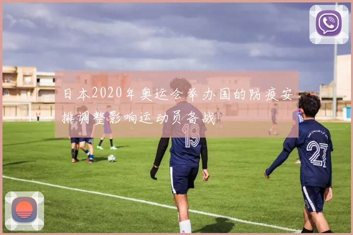 日本2020年奥运会举办国的防疫安排调整影响运动员备战
