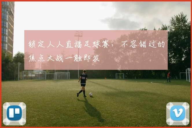 锁定人人直播足球赛，不容错过的焦点大战一触即发