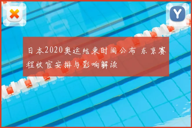 日本2020奥运结束时间公布 东京赛程收官安排与影响解读