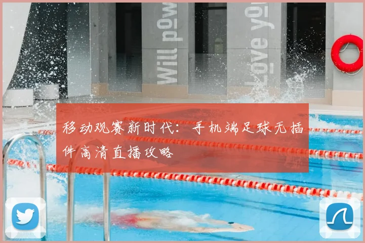 移动观赛新时代:手机端足球无插件高清直播攻略
