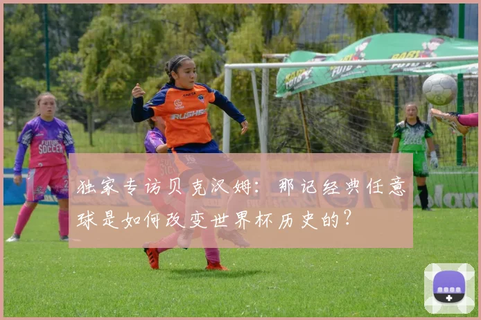独家专访贝克汉姆:那记经典任意球是如何改变世界杯历史的?