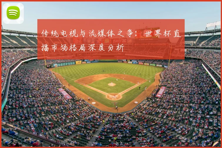 传统电视与流媒体之争:世界杯直播市场格局深度分析