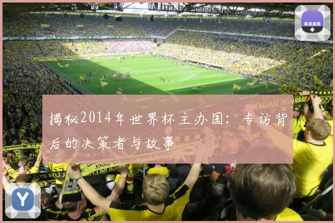 揭秘2014年世界杯主办国：专访背后的决策者与故事