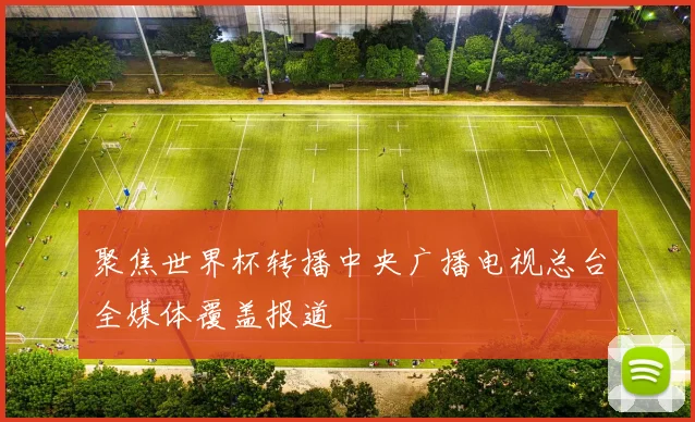 聚焦世界杯转播中央广播电视总台全媒体覆盖报道