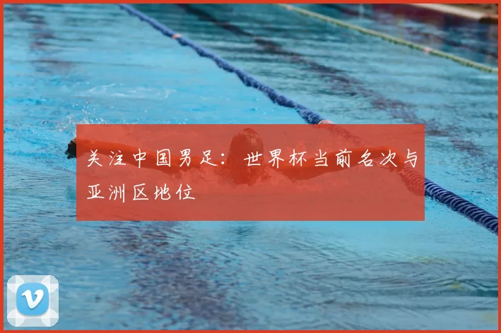 关注中国男足：世界杯当前名次与亚洲区地位