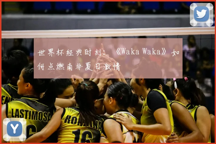 世界杯经典时刻：《Waka Waka》如何点燃南非夏日激情