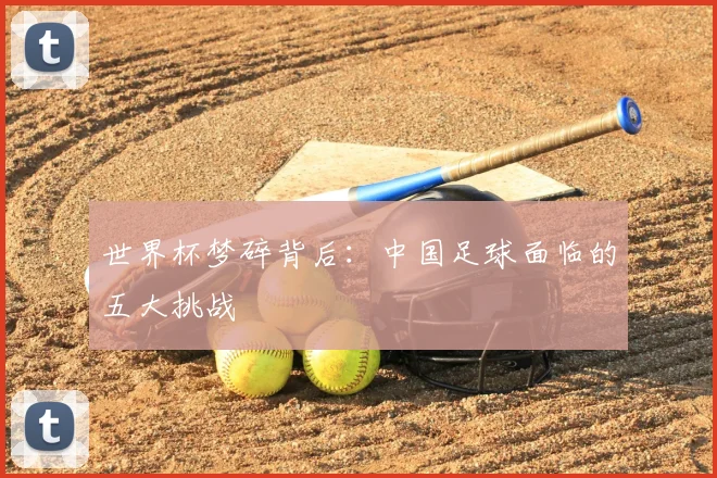世界杯梦碎背后:中国足球面临的五大挑战