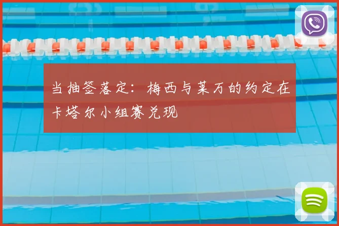 当抽签落定:梅西与莱万的约定在卡塔尔小组赛兑现