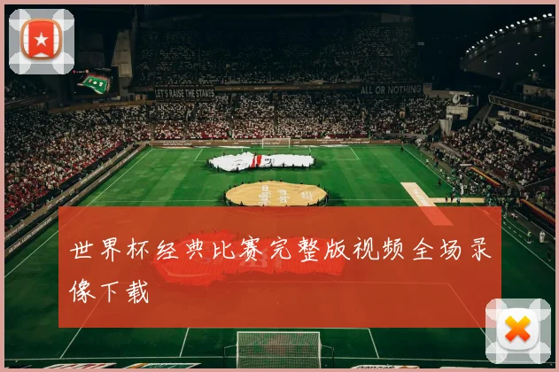 世界杯经典比赛完整版视频全场录像下载