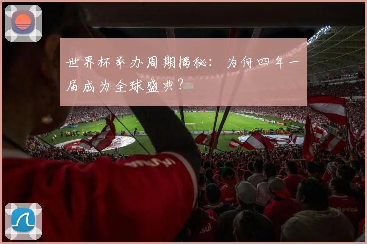 世界杯举办周期揭秘:为何四年一届成为全球盛典?