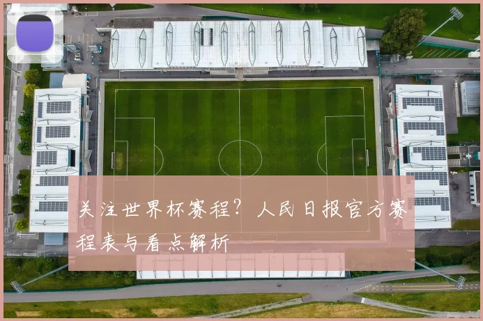 关注世界杯赛程？人民日报官方赛程表与看点解析