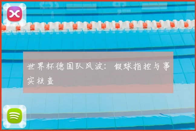 世界杯德国队风波:假球指控与事实核查