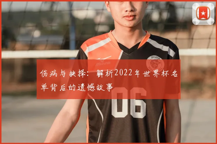 伤病与抉择:解析2022年世界杯名单背后的遗憾故事
