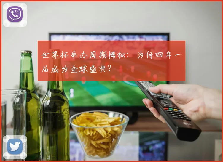 世界杯举办周期揭秘:为何四年一届成为全球盛典?